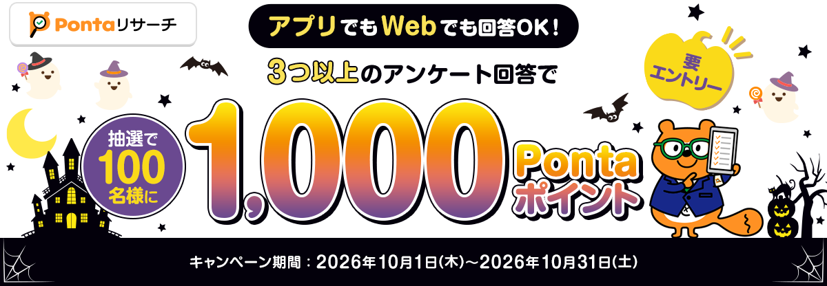 Pontaリサーチ アプリでもWebでも回答OK！ 3つ以上のアンケート回答で 抽選で100名様に 1,000Pontaポイント 要エントリー キャンペーン期間：2026年10月1日(木)～2026年10月31日(土) リサーチPonta